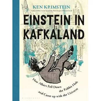 Einstein in Kafkaland: How Albert Fell Down the Rabbit Hole and Came Up with the Universe