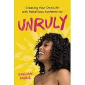 Unruly: Creating Your Own Life with Rebellious Authenticity