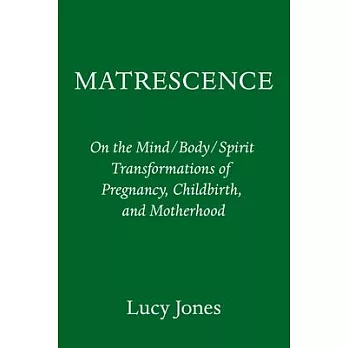 Matrescence: On the Mind/Body/Spirit Transformations of Pregnancy, Childbirth, and Motherhood