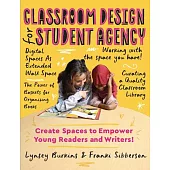 Classroom Design for Student Agency: Create Spaces to Empower Young Readers and Writers