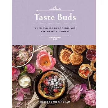Taste Buds: A Field Guide to Cooking and Baking with Flowers