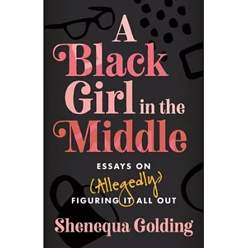A Black Girl in the Middle: Essays on (Allegedly) Figuring It All Out