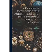A Descriptive Catalogue of the Antiquities of Gold in the Museum of the Royal Irish Academy
