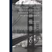 Three Years Travels Throughout the Interior Parts of North America: For More Than Five Thousand Miles, Containing an Account of the Great Lakes, and A