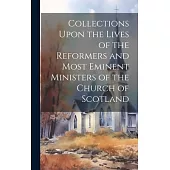 Collections Upon the Lives of the Reformers and Most Eminent Ministers of the Church of Scotland