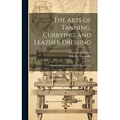 The Arts of Tanning, Currying, and Leather Dressing: Theoretically Considered in All Their Details