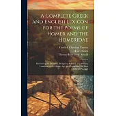 A Complete Greek and English Lexicon for the Poems of Homer and the Homeridae: Illustrating the Domestic, Religious, Political, and Military Condition