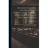 Modern Pleading and Practice in Equity in the Federal and State Courts of the United States: With Particular Reference to the Federal Practice, Includ