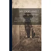 My Dog and I: Being a Concise Treatise of the Various Breeds of Dogs, Their Origin and Uses. Written Expressly for the Novice Contai