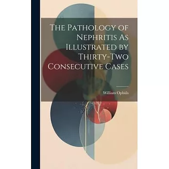 The Pathology of Nephritis As Illustrated by Thirty-Two Consecutive Cases