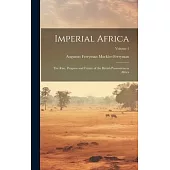 Imperial Africa: The Rise, Progress and Future of the British Possessions in Africa; Volume 1