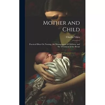 Mother and Child: Practical Hints On Nursing, the Management of Children, and the Treatment of the Breast