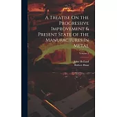 A Treatise On the Progressive Improvement & Present State of the Manufactures in Metal; Volume 2
