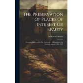 The Preservation Of Places Of Interest Or Beauty: A Lecture Delivered At The University Of Manchester On Tuesday, January 29th, 1907
