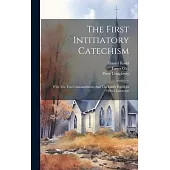 The First Intitiatory Catechism: With The Ten Commandments And The Lord’s Prayer In Ojibwa Language