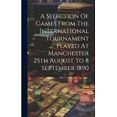 A Selection Of Games From The International Tournament Played At Manchester 25th August To 8 September 1890