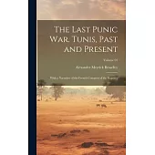 The Last Punic War. Tunis, Past and Present; With a Narrative of the French Conquest of the Regency; Volume 01