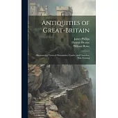Antiquities of Great-Britain: Illustrated in Views of Monasteries, Castles, and Churches, Now Existing