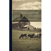 Silk Culture: A Manual With Complete Instructions in Sericulture ..