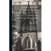 The Works of ... Vindicating the Church of England, as Truly Christian, and Duly Reformed: In Eight Books of Ecclesiastical Polity. Now Compleated, as