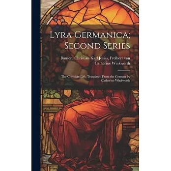 Lyra Germanica; Second Series: The Christian Life. Translated From the German by Catherine Winkworth