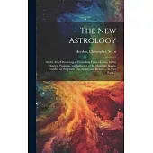 The New Astrology; or the Art of Predicting or Foretelling Future Events, by the Aspects, Positions, and Influence of the Heavenly Bodies, Founded on