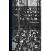 O’er Oceans and Continents With the Setting Sun. 2d Series: From Manila to Singapore, Rangoon, Calcutta, Benares, Bombay, Goa, Cairo and Palestine. Pu