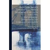 Notes On Bridge Stresses And Bridge Designing For Use In The Civil Engineering Department Of Cornell University
