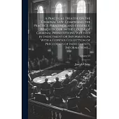 A Practical Treatise on the Criminal Law, Comprising the Practice, Pleadings, and Evidence, Which Occur in the Course of Criminal Prosecutions, Whethe