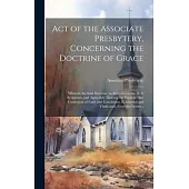 Act of the Associate Presbytery, Concerning the Doctrine of Grace: Wherein the Said Doctrine, as Revealed in the Holy Scriptures, and Agreeably Theret