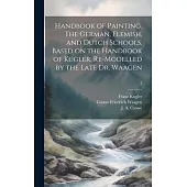 Handbook of Painting. The German, Flemish, and Dutch Schools. Based on the Handbook of Kugler. Re-modelled by the Late Dr. Waagen; 2