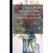 The Art of Drawing, and Painting in Water-colours: Whereby a Stranger to Those Arts May Be Immediately Render’d Capable of Delineating Any View or Pro