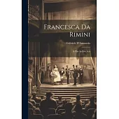 Francesca Da Rimini: A Play In Five Acts