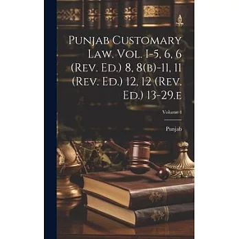 Punjab Customary Law. Vol. I-5, 6, 6 (rev. Ed.) 8, 8(b)-11, 11 (rev. Ed.) 12, 12 (rev. Ed.) 13-29.e; Volume 4