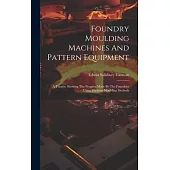 Foundry Moulding Machines And Pattern Equipment: A Treatise Showing The Progress Made By The Foundries Using Machine Moulding Methods