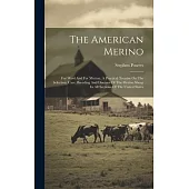 The American Merino: For Wool And For Mutton. A Practical Treatise On The Selection, Care, Breeding And Diseases Of The Merino Sheep In All