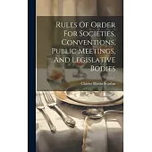 Rules Of Order For Societies, Conventions, Public Meetings, And Legislative Bodies
