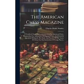 The American Chess Magazine: A Periodical Organ Of Communication For American Chess-players: For The Arbitration Of Disputed Points And Doubtful Qu