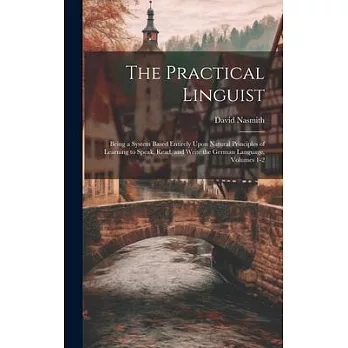 The Practical Linguist: Being a System Based Entirely Upon Natural Principles of Learning to Speak, Read, and Write the German Language, Volum
