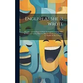 English As She Is Wrote: Showing Curious Ways in Which the English Language May Be Made to Convey Ideas Or Obscure Them; a Companion to 
