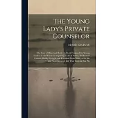 The Young Lady’s Private Counselor: The Care of Mind and Body: A Book Designed for Young Ladies, to Aid Them in Acquiring a Life of Purity, Intellectu