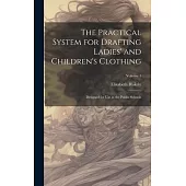 The Practical System for Drafting Ladies’ and Children’s Clothing: Designed for Use in the Public Schools; Volume 1