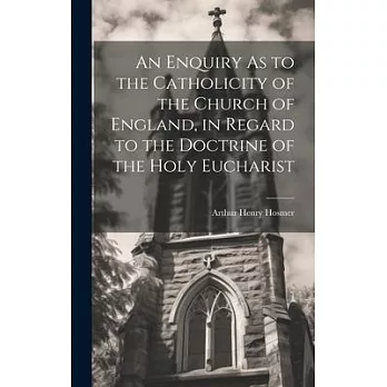 An Enquiry As to the Catholicity of the Church of England, in Regard to the Doctrine of the Holy Eucharist