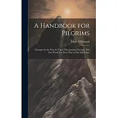 A Handbook for Pilgrims: Thoughts by the Way for Those Who Journey Through This Fair World On Their Way to One Still Fairer