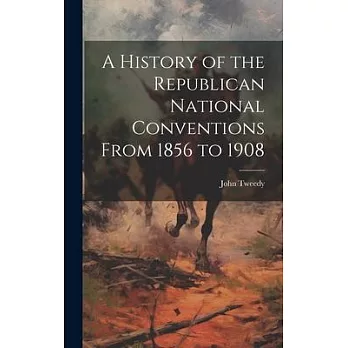 A History of the Republican National Conventions From 1856 to 1908