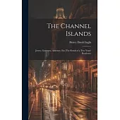 The Channel Islands: Jersey, Guernsey, Alderney, Etc: The Result of a Two Years’ Residence