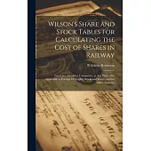 Wilson’s Share and Stock Tables for Calculating the Cost of Shares in Railway: Insurance, Or Other Companies, at Any Price. Also Applicable to Foreign