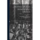 Travels in Asia Minor, and Greece: Or, an Account of a Tour Made at the Expense of the Society of Dilettanti; Volume 1