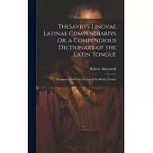 Thesavrvs Lingvae Latinae Compendiarivs Or, a Compendious Dictionary of the Latin Tongue: Designed Chiefly for the Use of the British Nations
