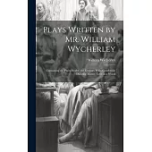 Plays Written by Mr. William Wycherley: Containing the Plain Dealer, the Country Wife, Gentleman Dancing Master, Love in a Wood